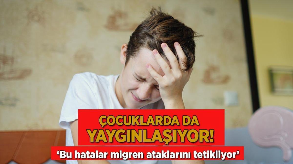 Çocuklarda da yaygınlaşıyor! Bu hatalar migren ataklarını tetikliyor